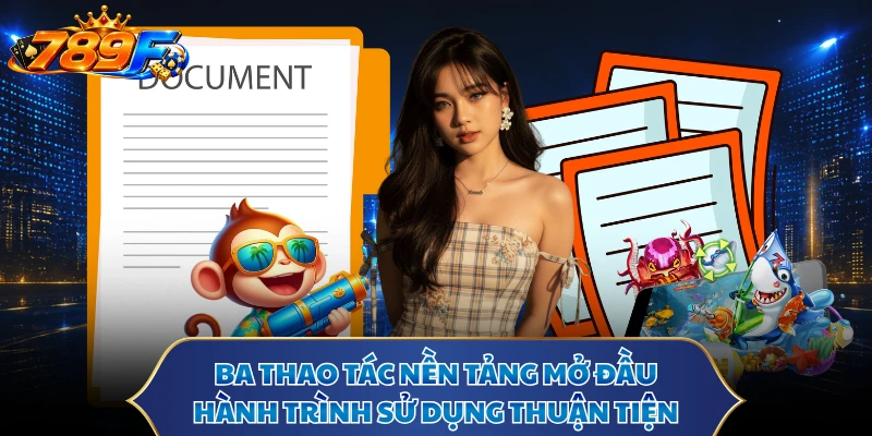 Ba thao tác nền tảng mở đầu hành trình sử dụng thuận tiện