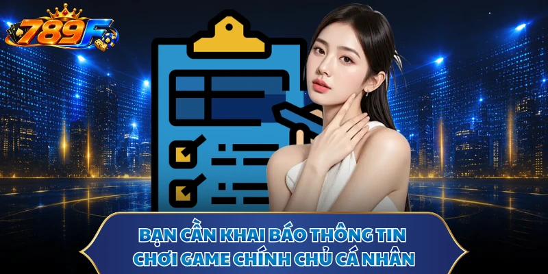 Bạn cần khai báo thông tin chơi game chính chủ cá nhân