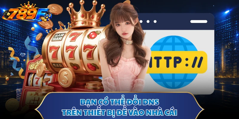 Bạn có thể đổi DNS trên thiết bị để vào nhà cái