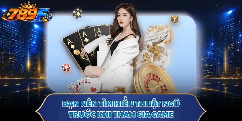 Bạn nên tìm hiểu thuật ngữ trước khi tham gia game