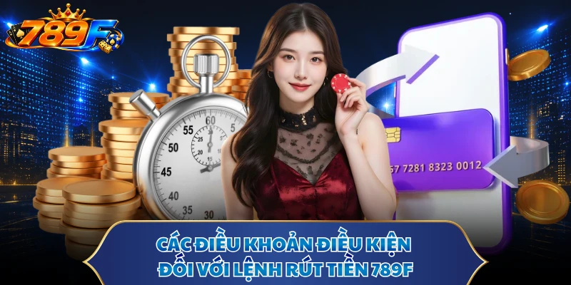 Các điều khoản điều kiện đối với lệnh rút tiền 789F