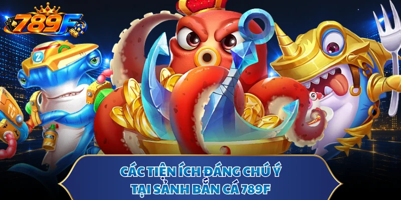 Các tiện ích đáng chú ý tại sảnh bắn cá 789F