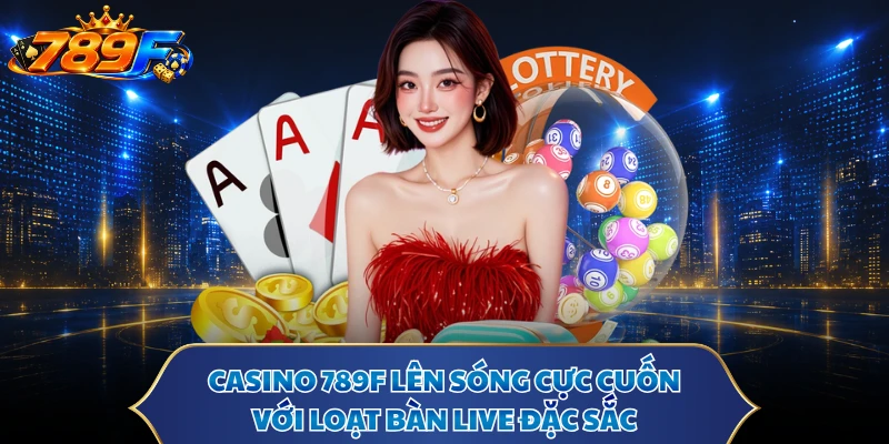 Casino 789F - Lên Sóng Cực Cuốn Với Loạt Bàn Live Đặc Sắc