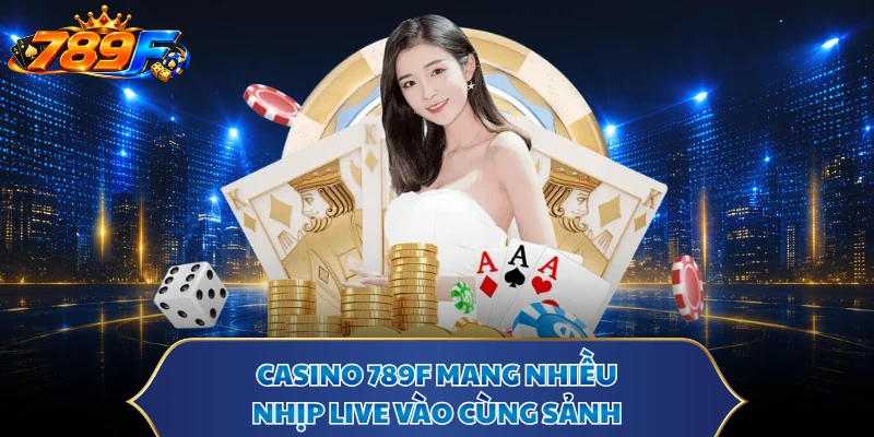 Casino 789F mang nhiều nhịp Live vào cùng sảnh