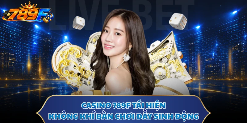 Casino 789F tái hiện không khí bàn chơi đầy sinh động