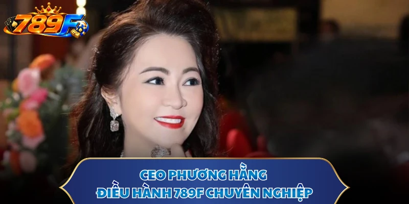 CEO Phương Hằng điều hành 789F chuyên nghiệp
