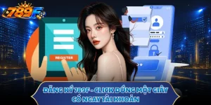 Đăng Ký 789F - Click Đúng Một Giây, Có Ngay Tài Khoản