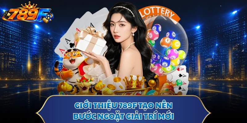 Giới thiệu 789F tạo nên bước ngoặt giải trí mới