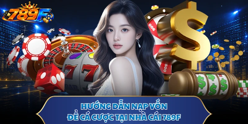 Hướng dẫn nạp vốn để cá cược tại nhà cái 789F