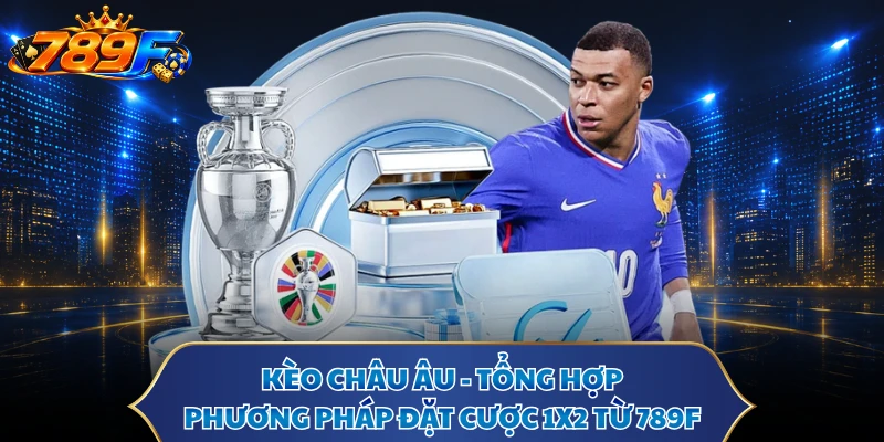 Kèo Châu Âu - Tổng Hợp Phương Pháp Đặt Cược 1x2 Từ 789F