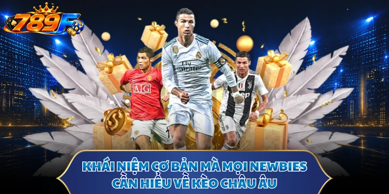 Khái niệm cơ bản mà mọi newbies cần hiểu về kèo Châu Âu