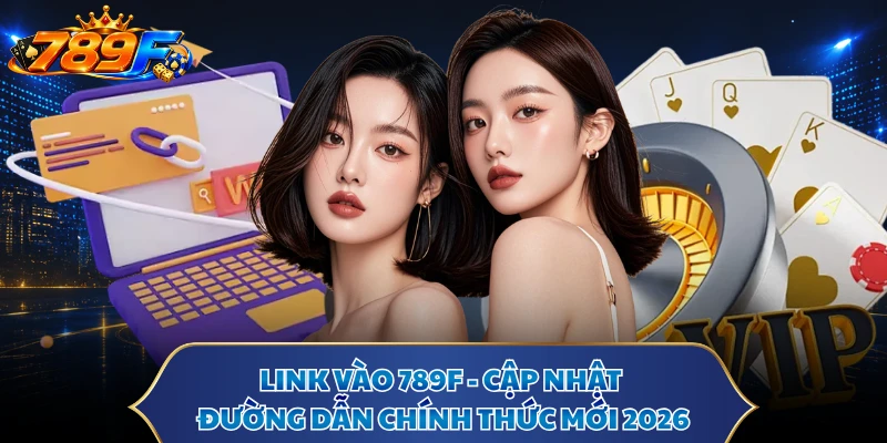 Link Vào 789F - Cập Nhật Đường Dẫn Chính Thức Mới 2026
