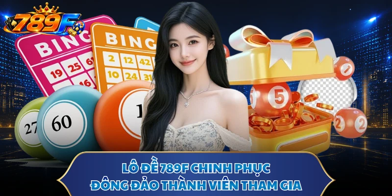 Lô đề 789F chinh phục đông đảo thành viên tham gia