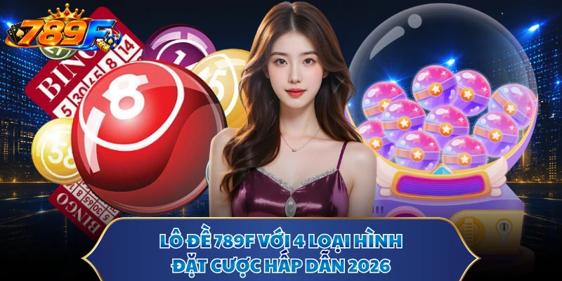 Lô Đề 789F Với 4 Loại Hình Đặt Cược Hấp Dẫn 2026