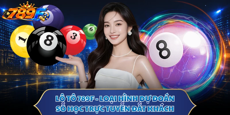 Lô Tô 789F - Loại Hình Dự Đoán Số Học Trực Tuyến Đắt Khách