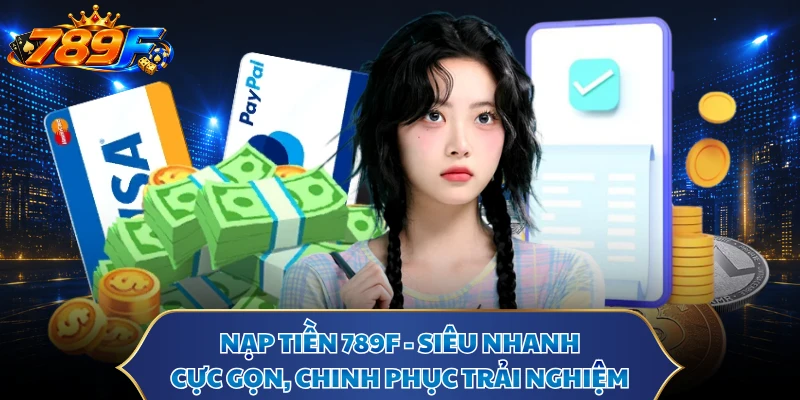 Nạp Tiền 789F - Siêu Nhanh, Cực Gọn, Chinh Phục Trải Nghiệm