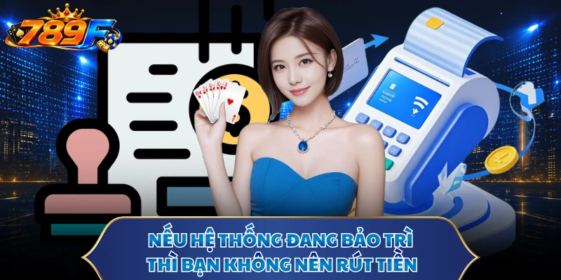 Nếu hệ thống đang bảo trì thì bạn không nên rút tiền