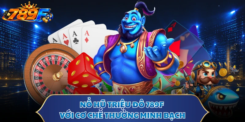 Nổ hũ triệu đô 789F với cơ chế thưởng minh bạch