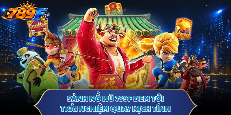 Sảnh nổ hũ 789F đem tới trải nghiệm quay kịch tính