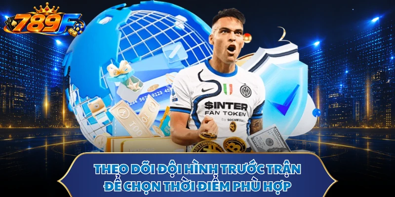 Theo dõi đội hình trước trận để chọn thời điểm phù hợp