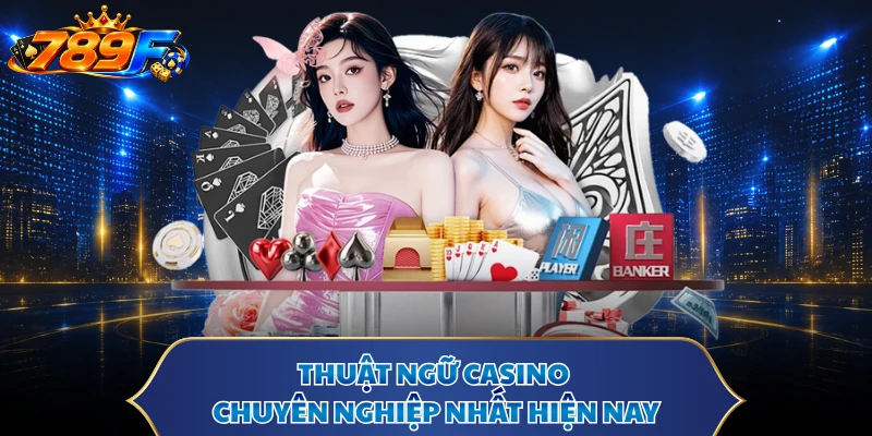 Thuật ngữ casino chuyên nghiệp nhất hiện nay