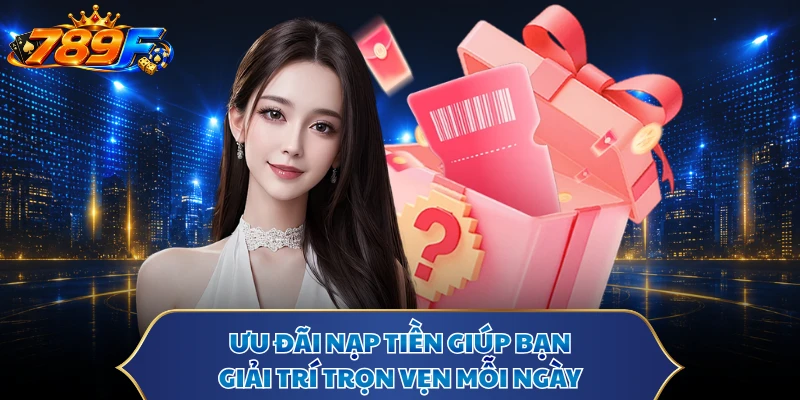 Ưu đãi nạp tiền giúp bạn giải trí trọn vẹn mỗi ngày